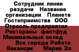 Сотрудник линии раздачи › Название организации ­ Планета Гостеприимства, ООО › Отрасль предприятия ­ Рестораны, фастфуд › Минимальный оклад ­ 25 000 - Все города Работа » Вакансии   . Марий Эл респ.,Йошкар-Ола г.